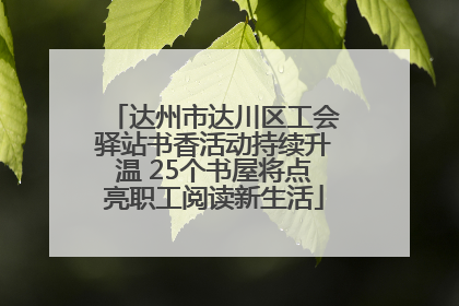 达州市达川区工会驿站书香活动持续升温 25个书屋将点亮职工阅读新生活