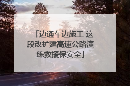 边通车边施工 这段改扩建高速公路演练救援保安全