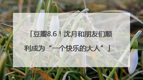 豆瓣8.6！沈月和朋友们顺利成为“一个快乐的大人”