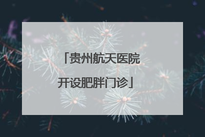 贵州航天医院开设肥胖门诊