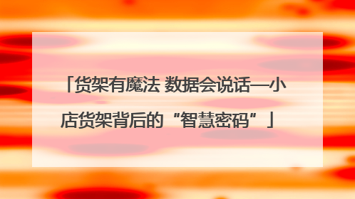 货架有魔法 数据会说话—小店货架背后的“智慧密码”