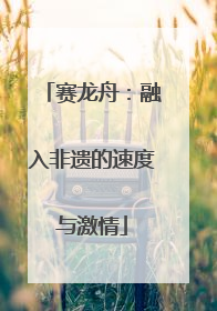 赛龙舟：融入非遗的速度与激情