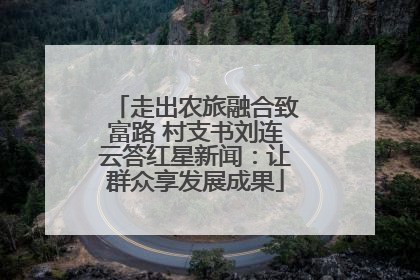 走出农旅融合致富路 村支书刘连云答红星新闻：让群众享发展成果