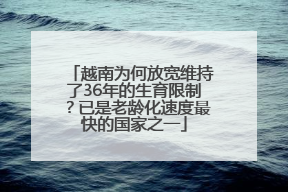 越南为何放宽维持了36年的生育限制？已是老龄化速度最快的国家之一