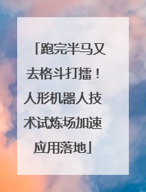 跑完半马又去格斗打擂！人形机器人技术试炼场加速应用落地