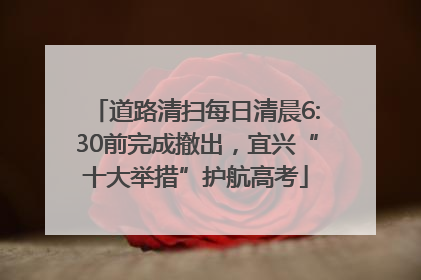 道路清扫每日清晨6:30前完成撤出，宜兴“十大举措”护航高考