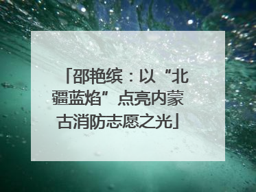 邵艳缤：以“北疆蓝焰”点亮内蒙古消防志愿之光