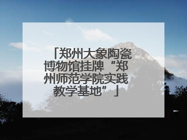 郑州大象陶瓷博物馆挂牌“郑州师范学院实践教学基地”