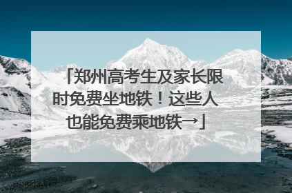 郑州高考生及家长限时免费坐地铁！这些人也能免费乘地铁→