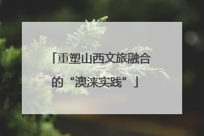 重塑山西文旅融合的“澳涞实践”