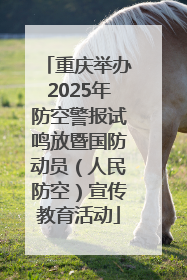 重庆举办2025年防空警报试鸣放暨国防动员（人民防空）宣传教育活动