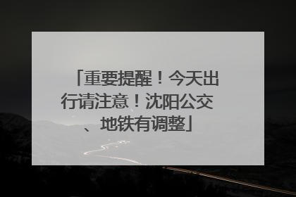 重要提醒！今天出行请注意！沈阳公交、地铁有调整