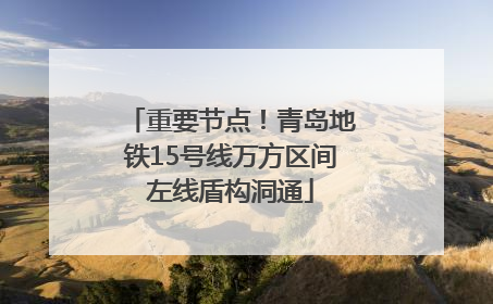 重要节点！青岛地铁15号线万方区间左线盾构洞通