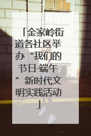 金家岭街道各社区举办“我们的节日·端午”新时代文明实践活动