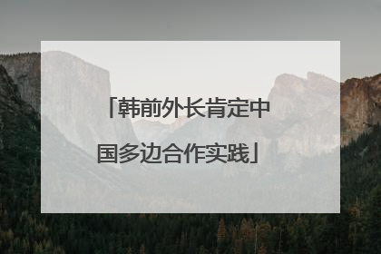 韩前外长肯定中国多边合作实践