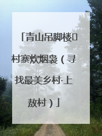 青山吊脚楼 村寨炊烟袅（寻找最美乡村·上敖村）