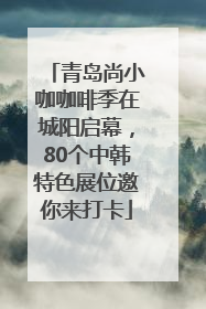 青岛尚小咖咖啡季在城阳启幕，80个中韩特色展位邀你来打卡