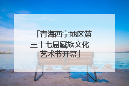 青海西宁地区第三十七届藏族文化艺术节开幕