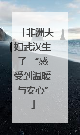 非洲夫妇武汉生子 “感受到温暖与安心”