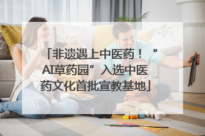非遗遇上中医药！“AI草药园”入选中医药文化首批宣教基地