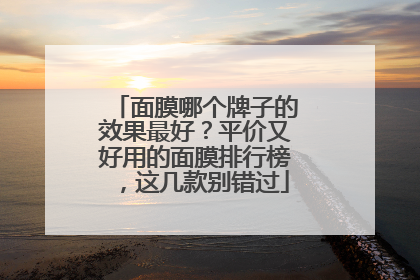 面膜哪个牌子的效果最好？平价又好用的面膜排行榜，这几款别错过