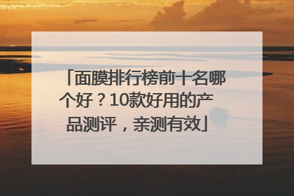 面膜排行榜前十名哪个好？10款好用的产品测评，亲测有效