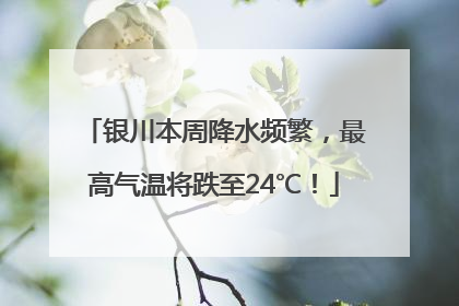 银川本周降水频繁，最高气温将跌至24℃！