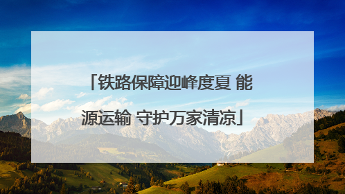 铁路保障迎峰度夏 能源运输 守护万家清凉
