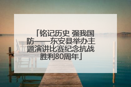 铭记历史 强我国防——东安县举办主题演讲比赛纪念抗战胜利80周年