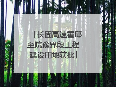 长固高速霍邱至皖豫界段工程建设用地获批