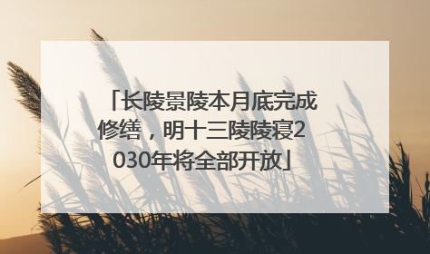 长陵景陵本月底完成修缮，明十三陵陵寝2030年将全部开放