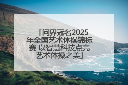 问界冠名2025年全国艺术体操锦标赛 以智慧科技点亮艺术体操之美