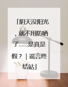 阴天没阳光，就不用防晒了……是真是假？｜谣言终结站