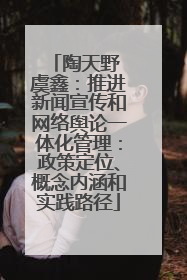 陶天野 虞鑫：推进新闻宣传和网络舆论一体化管理：政策定位、概念内涵和实践路径