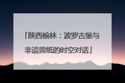 陕西榆林：波罗古堡与非遗剪纸的时空对话