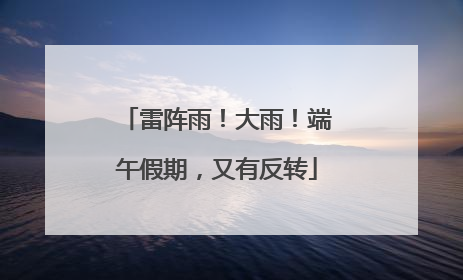 雷阵雨！大雨！端午假期，又有反转