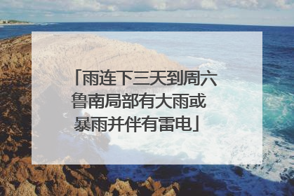 雨连下三天到周六 鲁南局部有大雨或暴雨并伴有雷电