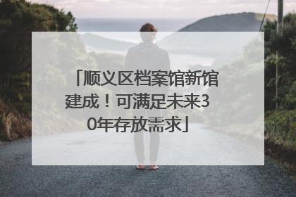 顺义区档案馆新馆建成！可满足未来30年存放需求
