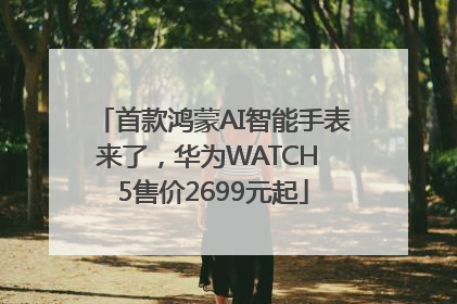 首款鸿蒙AI智能手表来了，华为WATCH 5售价2699元起