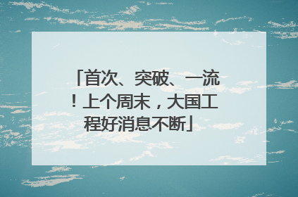 首次、突破、一流！上个周末，大国工程好消息不断