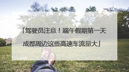 驾驶员注意！端午假期第一天 成都周边这些高速车流量大