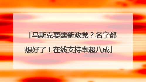 马斯克要建新政党？名字都想好了！在线支持率超八成