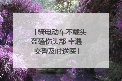 骑电动车不戴头盔磕伤头部 幸遇交警及时送医