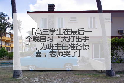 高三学生在最后一个晚自习“大打出手”，为班主任准备惊喜，老师哭了