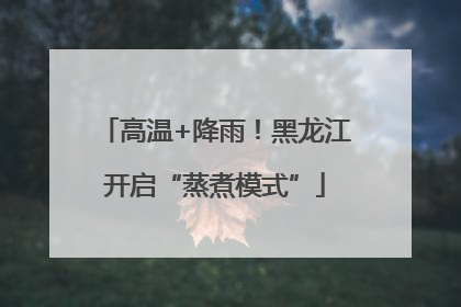 高温+降雨！黑龙江开启“蒸煮模式”