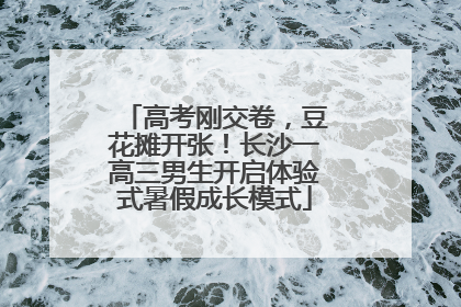 高考刚交卷，豆花摊开张！长沙一高三男生开启体验式暑假成长模式