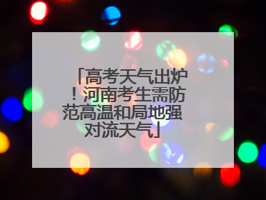 高考天气出炉！河南考生需防范高温和局地强对流天气