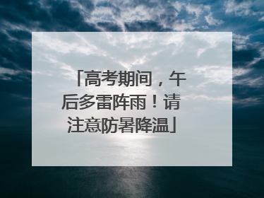 高考期间，午后多雷阵雨！请注意防暑降温