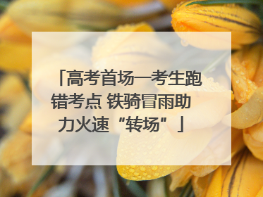 高考首场一考生跑错考点 铁骑冒雨助力火速“转场”
