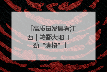 高质量发展看江西｜赣鄱大地 干劲“满格”